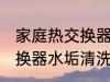 家庭热交换器水垢清洗方法 家庭热交换器水垢清洗方法是什么