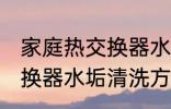 家庭热交换器水垢清洗方法 家庭热交换器水垢清洗方法是什么