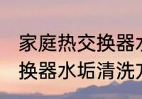 家庭热交换器水垢清洗方法 家庭热交换器水垢清洗方法是什么