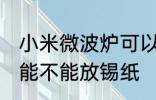 小米微波炉可以放锡纸吗 小米微波炉能不能放锡纸