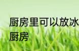 厨房里可以放冰箱吗 冰箱能不能放在厨房