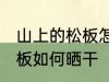 山上的松板怎么样能晒干了 山上的松板如何晒干