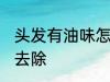 头发有油味怎么去除 头发有油味如何去除