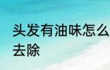 头发有油味怎么去除 头发有油味如何去除