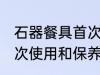 石器餐具首次使用和保养 石器餐具首次使用和保养的方法