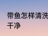 带鱼怎样清洗才干净 带鱼如何清洗才干净