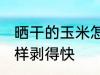 晒干的玉米怎么剥皮快 晒干的玉米怎样剥得快