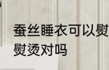 蚕丝睡衣可以熨烫吗 蚕丝睡衣不可以熨烫对吗