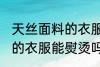 天丝面料的衣服可以熨烫吗 天丝面料的衣服能熨烫吗