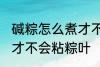 碱粽怎么煮才不会粘粽叶 碱粽如何煮才不会粘粽叶