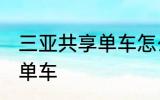 三亚共享单车怎么用 怎么用三亚共享单车