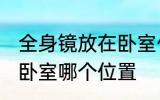 全身镜放在卧室什么位置 全身镜放在卧室哪个位置