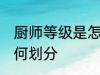 厨师等级是怎么划分的 厨师等级是如何划分