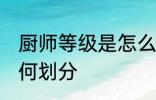 厨师等级是怎么划分的 厨师等级是如何划分