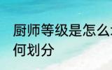 厨师等级是怎么划分的 厨师等级是如何划分