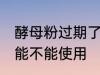 酵母粉过期了还能用吗 过期的酵母粉能不能使用