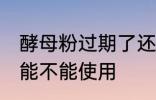酵母粉过期了还能用吗 过期的酵母粉能不能使用