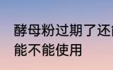酵母粉过期了还能用吗 过期的酵母粉能不能使用