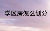 学区房怎么划分 学区房划分的原则