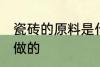 瓷砖的原料是什么 瓷砖是用什么材料做的
