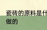 瓷砖的原料是什么 瓷砖是用什么材料做的