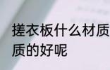 搓衣板什么材质的好 搓衣板到底啥材质的好呢