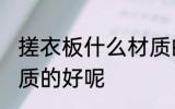 搓衣板什么材质的好 搓衣板到底啥材质的好呢