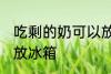 吃剩的奶可以放冰箱吗 吃剩的母乳能放冰箱