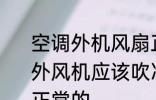 空调外机风扇正常吹什么风 空调制冷外风机应该吹冷风还是热风怎样才是正常的