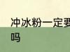 冲冰粉一定要放冰箱吗 冰粉要放冰箱吗