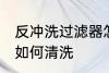 反冲洗过滤器怎么清洗 反冲洗过滤器如何清洗