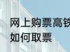 网上购票高铁怎么取票 网上购票高铁如何取票