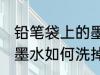 铅笔袋上的墨水怎么洗掉 铅笔袋上的墨水如何洗掉