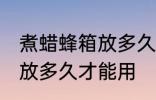 煮蜡蜂箱放多久才能用 煮蜡蜂箱需要放多久才能用