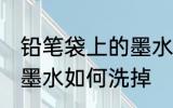 铅笔袋上的墨水怎么洗掉 铅笔袋上的墨水如何洗掉
