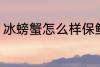 冰螃蟹怎么样保鲜 冰螃蟹保鲜的方法