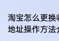 淘宝怎么更换收货地址 淘宝更换收货地址操作方法介绍