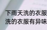 下雨天洗的衣服有异味怎么办 下雨天洗的衣服有异味如何处理