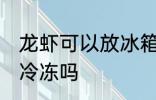 龙虾可以放冰箱冷冻吗 龙虾能放冰箱冷冻吗