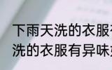 下雨天洗的衣服有异味怎么办 下雨天洗的衣服有异味如何处理