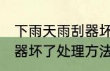 下雨天雨刮器坏了怎么办 下雨天雨刮器坏了处理方法介绍