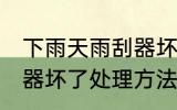 下雨天雨刮器坏了怎么办 下雨天雨刮器坏了处理方法介绍