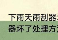 下雨天雨刮器坏了怎么办 下雨天雨刮器坏了处理方法介绍