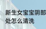 新生女宝宝阴部怎么清洗 新生女婴私处怎么清洗