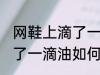 网鞋上滴了一滴油怎么清洗 网鞋上滴了一滴油如何清洗