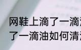 网鞋上滴了一滴油怎么清洗 网鞋上滴了一滴油如何清洗