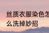 丝质衣服染色怎么洗 真丝衣服染色怎么洗掉妙招