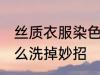 丝质衣服染色怎么洗 真丝衣服染色怎么洗掉妙招