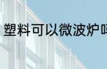 塑料可以微波炉吗 塑料能不能微波炉