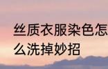丝质衣服染色怎么洗 真丝衣服染色怎么洗掉妙招